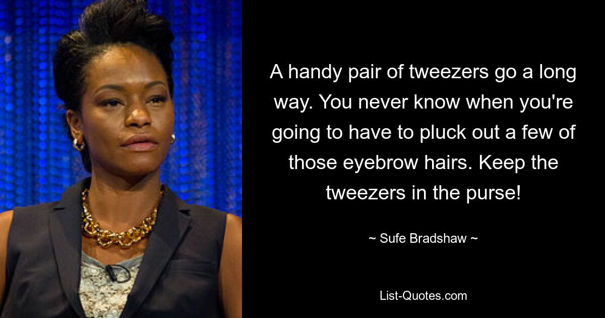 A handy pair of tweezers go a long way. You never know when you're going to have to pluck out a few of those eyebrow hairs. Keep the tweezers in the purse! — © Sufe Bradshaw