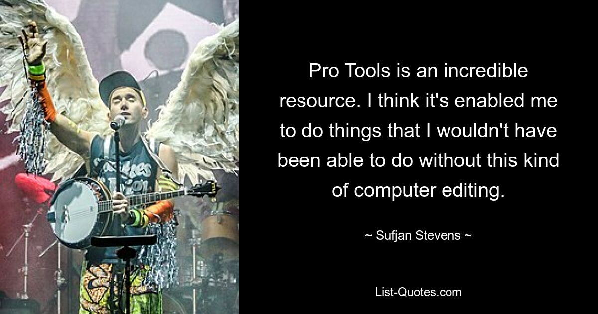 Pro Tools — невероятный ресурс. Я думаю, это позволило мне делать то, чего я бы не смог сделать без компьютерного редактирования. — © Суфьян Стивенс