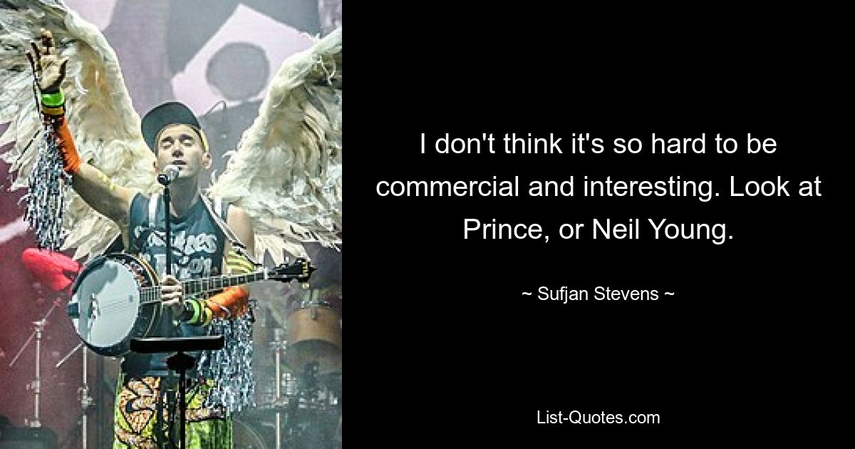 I don't think it's so hard to be commercial and interesting. Look at Prince, or Neil Young. — © Sufjan Stevens