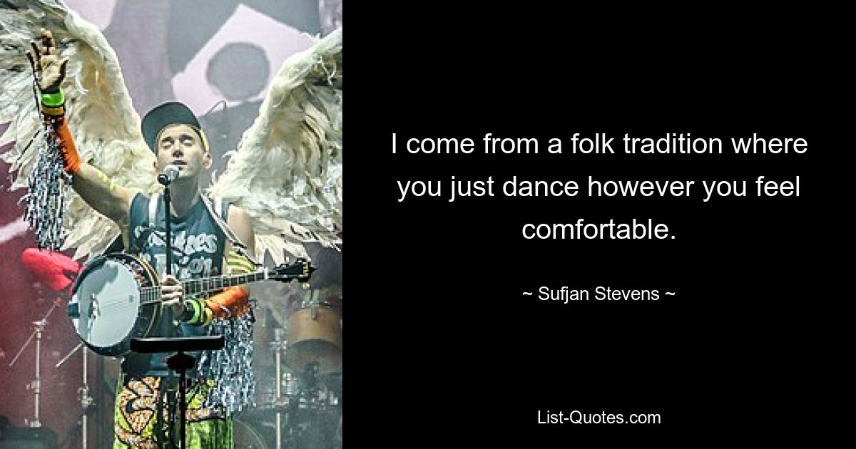 I come from a folk tradition where you just dance however you feel comfortable. — © Sufjan Stevens