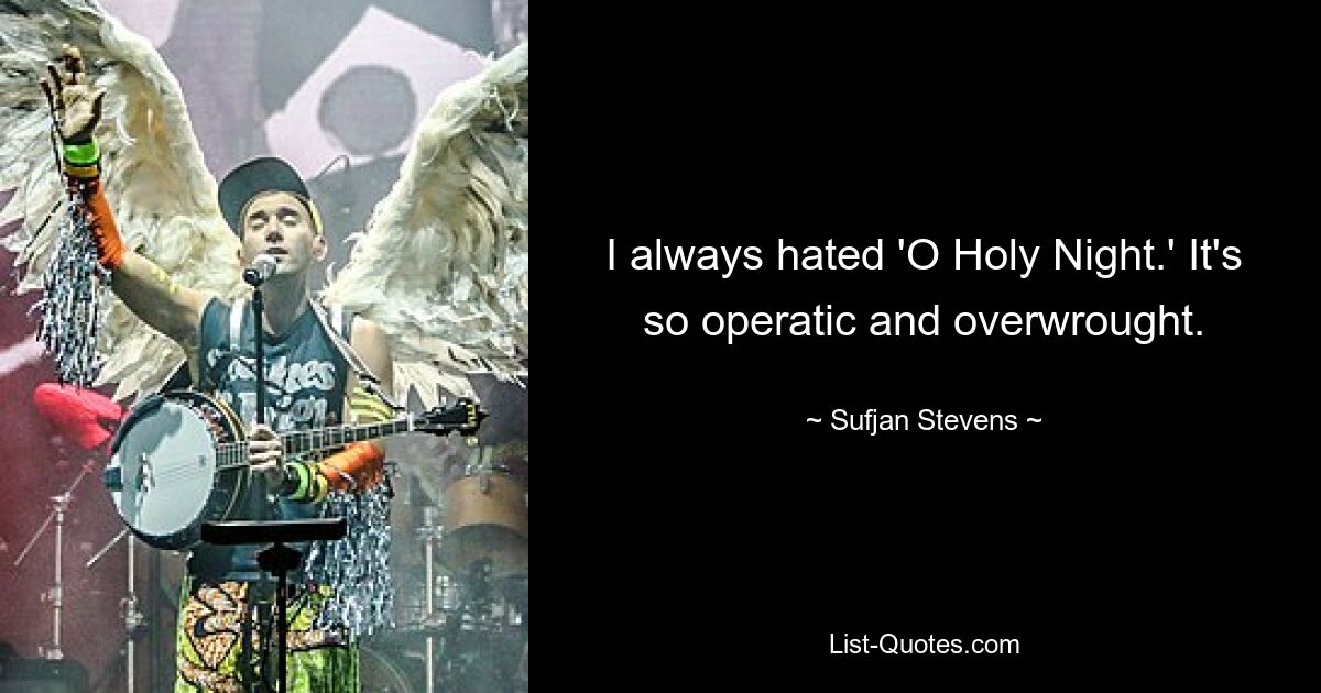 I always hated 'O Holy Night.' It's so operatic and overwrought. — © Sufjan Stevens