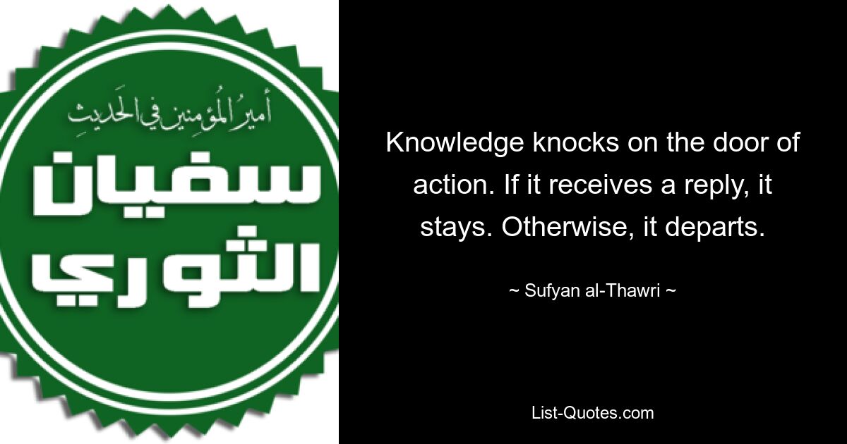 Знание стучится в дверь действия. Если он получит ответ, он останется. В противном случае оно уходит. — © Суфьян аль-Саври 
