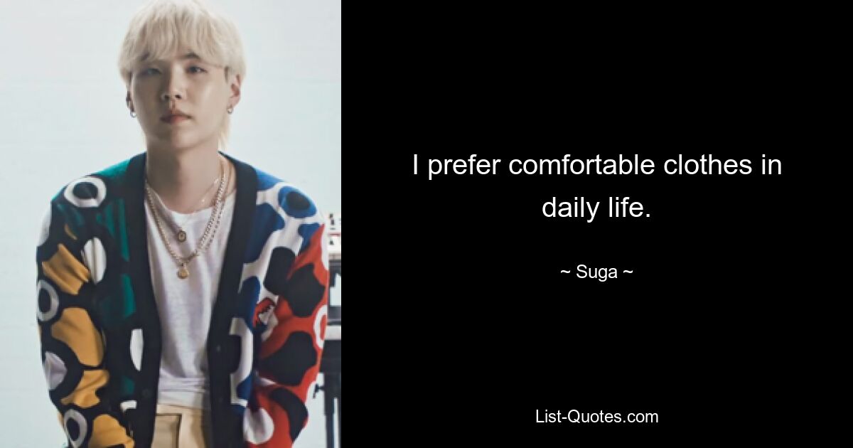 I prefer comfortable clothes in daily life. — © Suga