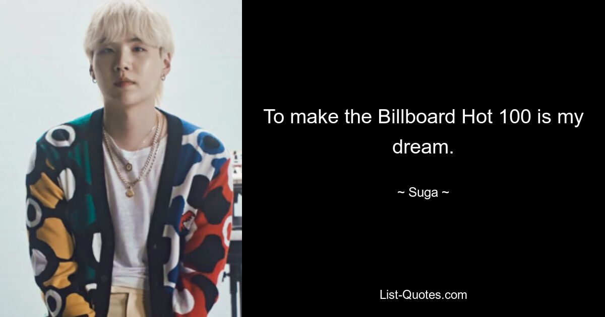 To make the Billboard Hot 100 is my dream. — © Suga