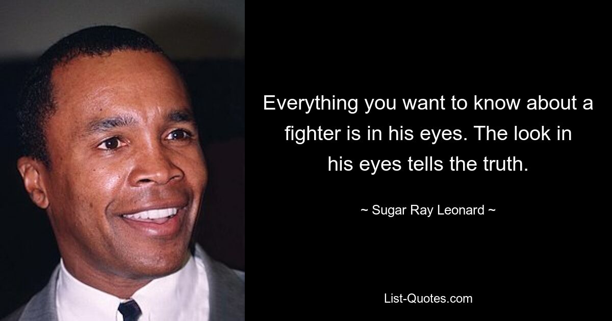 Alles, was Sie über einen Kämpfer wissen wollen, liegt in seinen Augen. Der Blick in seinen Augen sagt die Wahrheit. — © Sugar Ray Leonard 