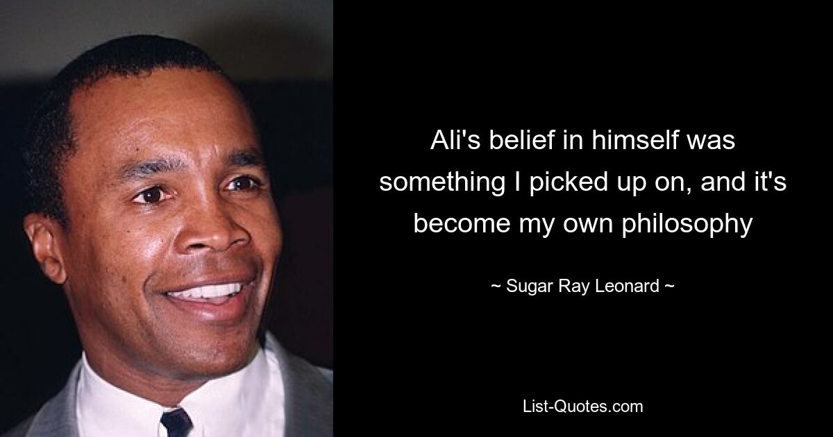 Ali's belief in himself was something I picked up on, and it's become my own philosophy — © Sugar Ray Leonard