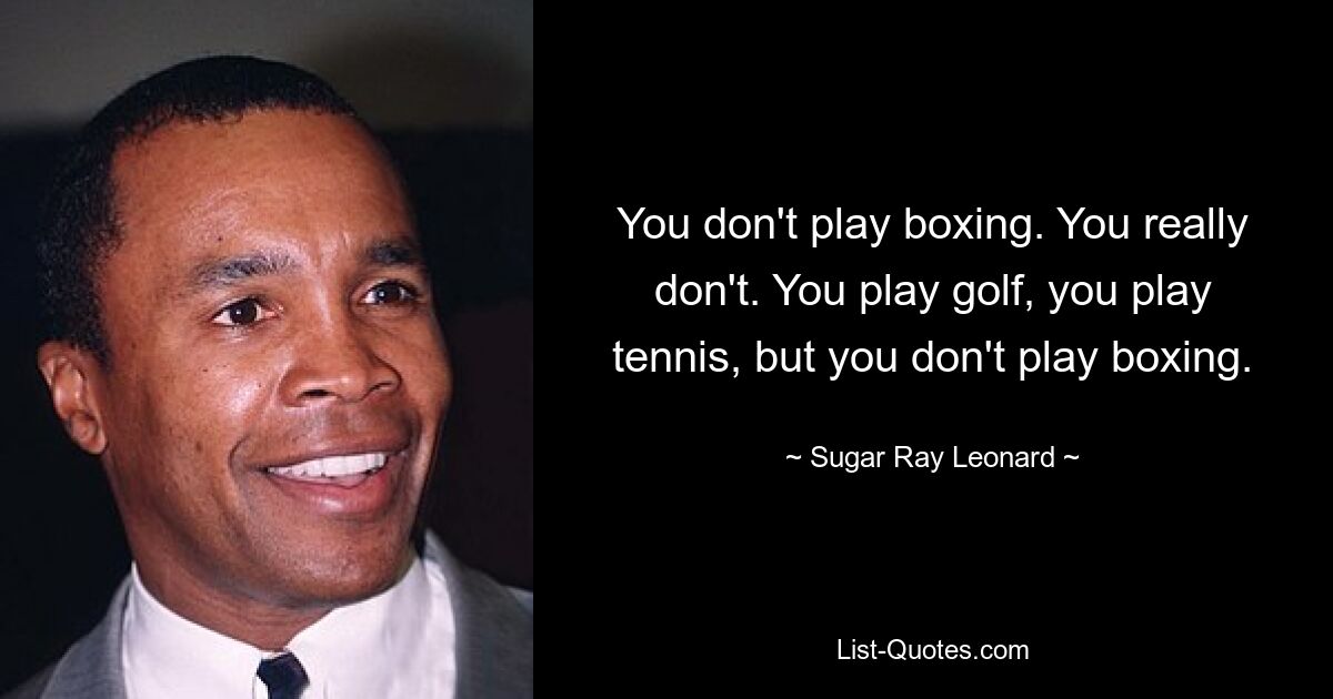 You don't play boxing. You really don't. You play golf, you play tennis, but you don't play boxing. — © Sugar Ray Leonard