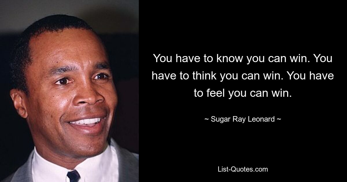 You have to know you can win. You have to think you can win. You have to feel you can win. — © Sugar Ray Leonard