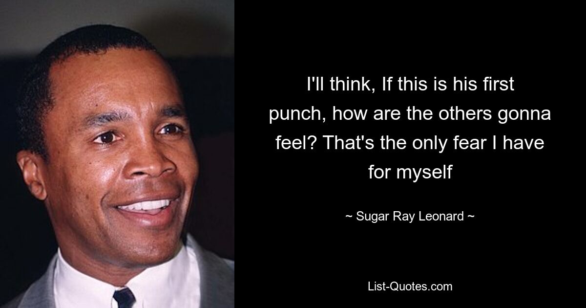 I'll think, If this is his first punch, how are the others gonna feel? That's the only fear I have for myself — © Sugar Ray Leonard