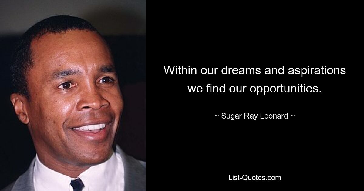 Within our dreams and aspirations we find our opportunities. — © Sugar Ray Leonard