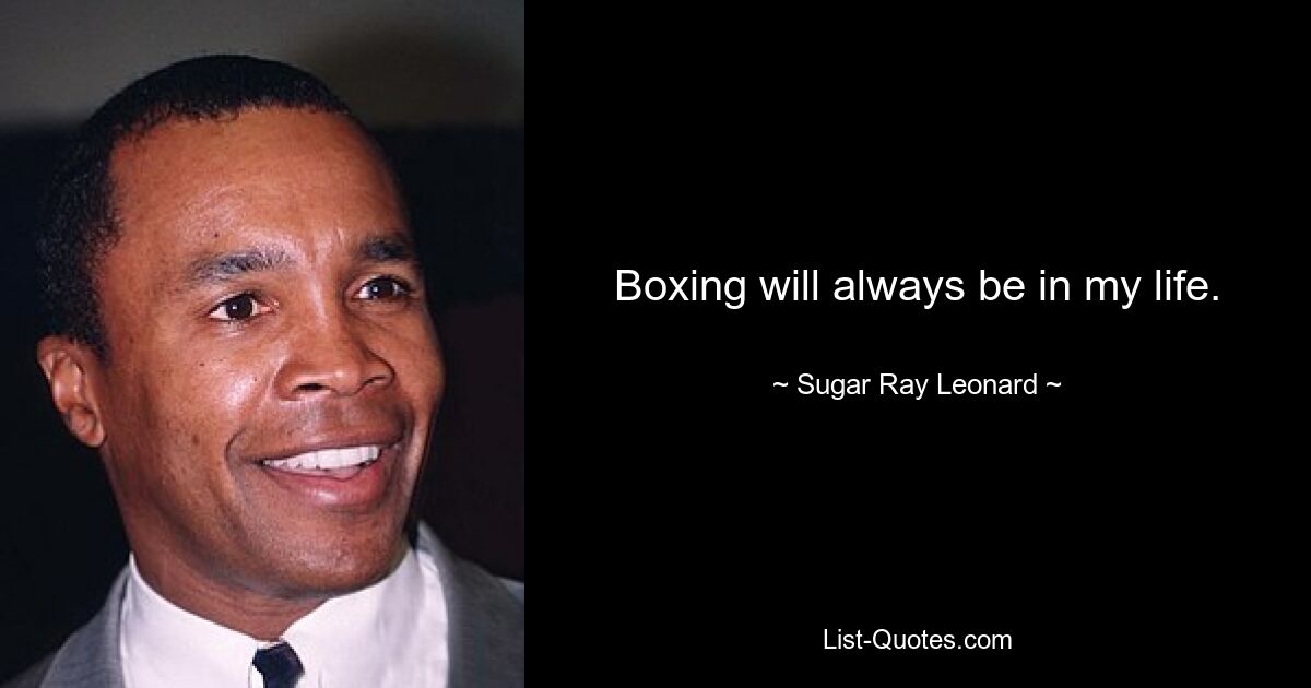 Boxing will always be in my life. — © Sugar Ray Leonard