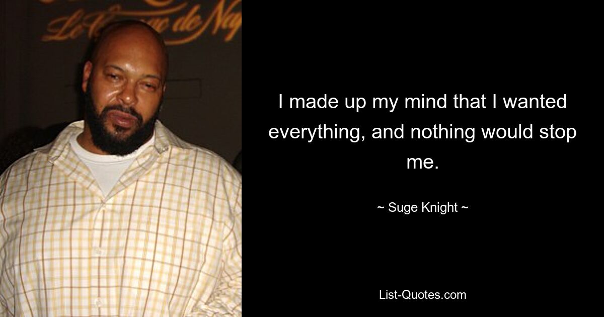 I made up my mind that I wanted everything, and nothing would stop me. — © Suge Knight