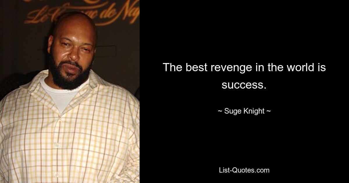 The best revenge in the world is success. — © Suge Knight