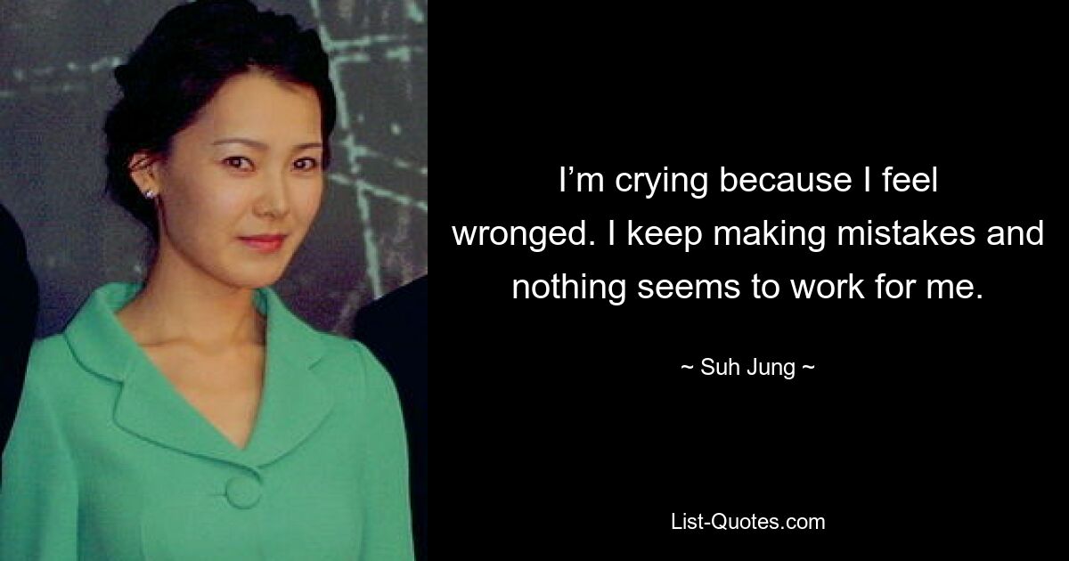 I’m crying because I feel wronged. I keep making mistakes and nothing seems to work for me. — © Suh Jung