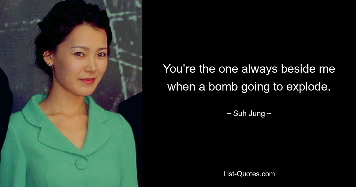 You’re the one always beside me when a bomb going to explode. — © Suh Jung