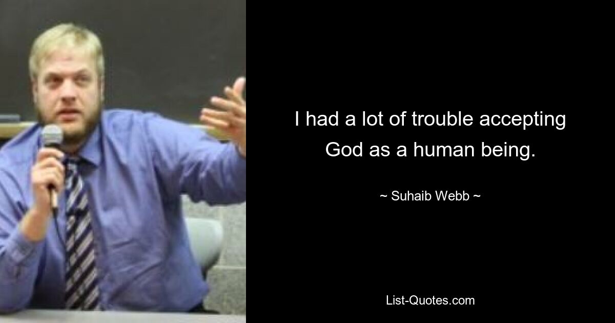 I had a lot of trouble accepting God as a human being. — © Suhaib Webb