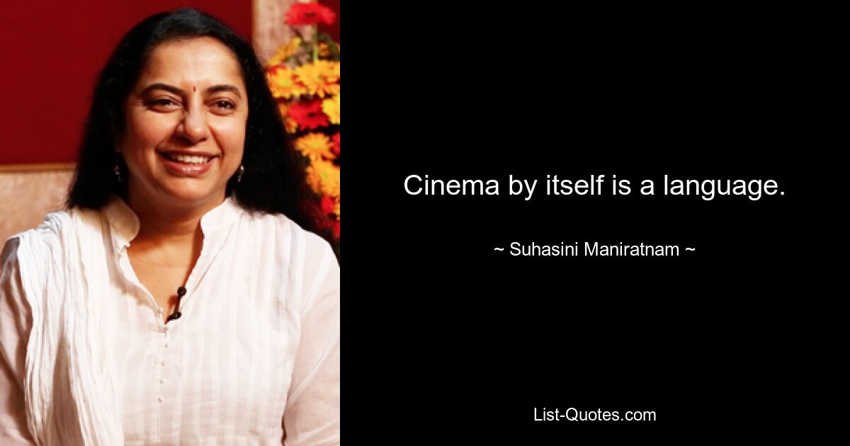 Cinema by itself is a language. — © Suhasini Maniratnam