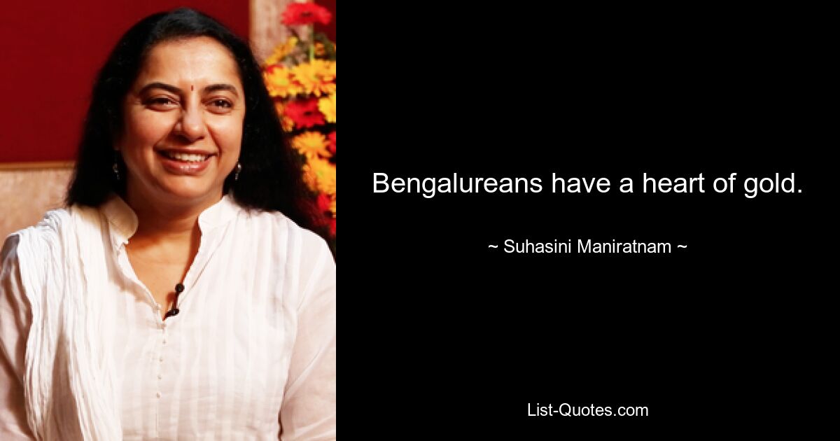 Bengalureans have a heart of gold. — © Suhasini Maniratnam