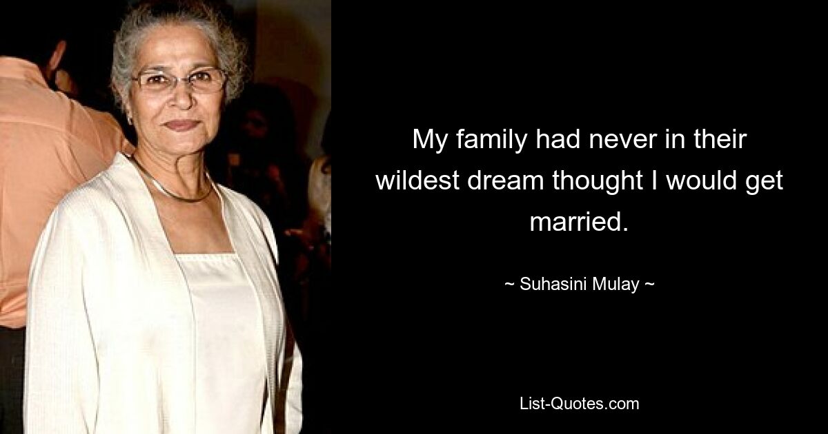 My family had never in their wildest dream thought I would get married. — © Suhasini Mulay