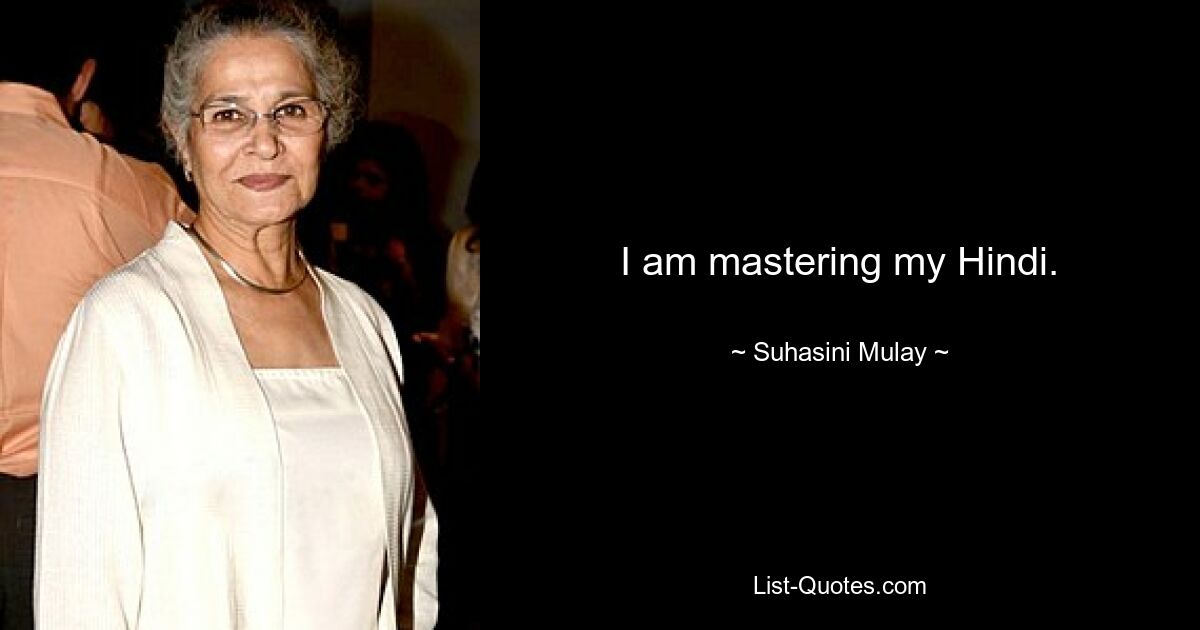 I am mastering my Hindi. — © Suhasini Mulay