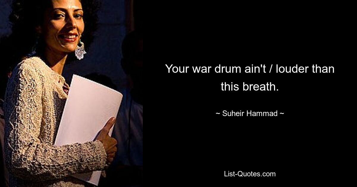 Your war drum ain't / louder than this breath. — © Suheir Hammad