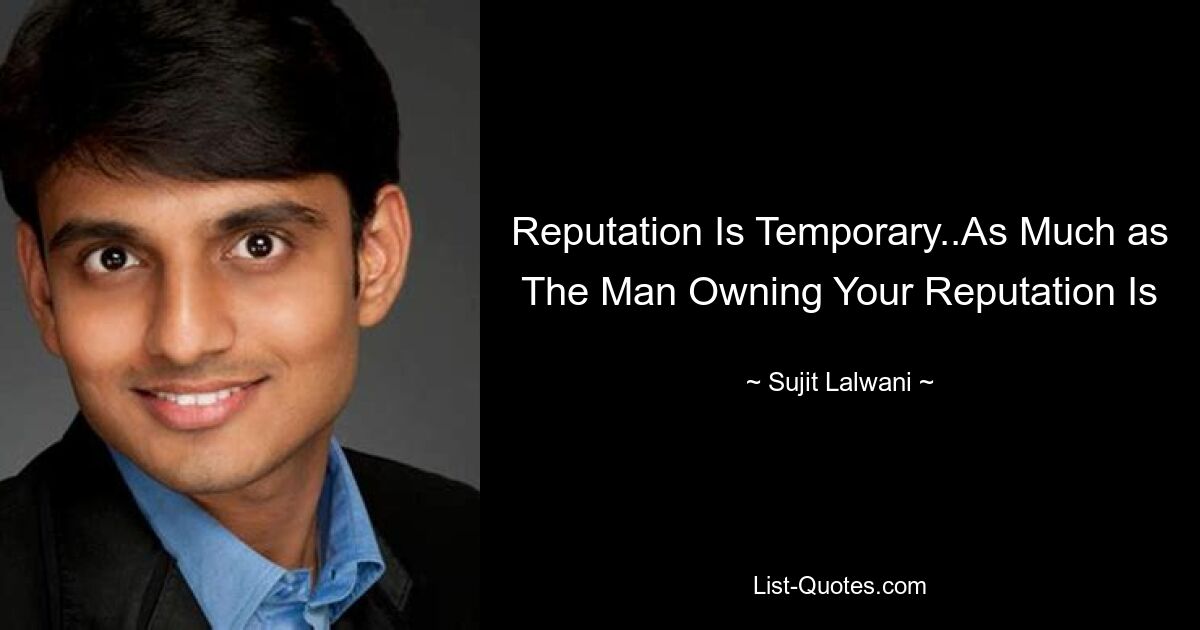 Reputation Is Temporary..As Much as The Man Owning Your Reputation Is — © Sujit Lalwani