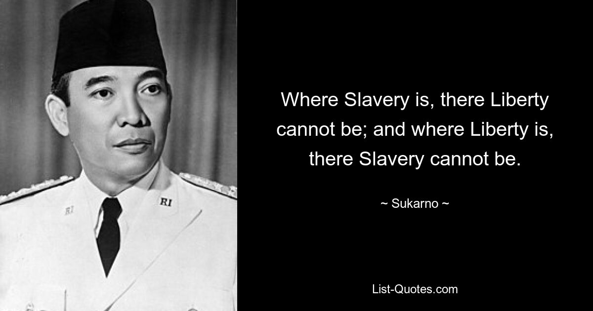 Where Slavery is, there Liberty cannot be; and where Liberty is, there Slavery cannot be. — © Sukarno