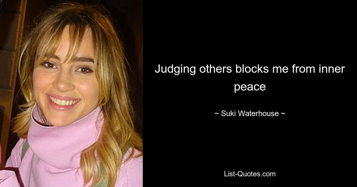 Judging others blocks me from inner peace — © Suki Waterhouse