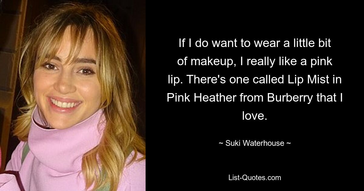 If I do want to wear a little bit of makeup, I really like a pink lip. There's one called Lip Mist in Pink Heather from Burberry that I love. — © Suki Waterhouse