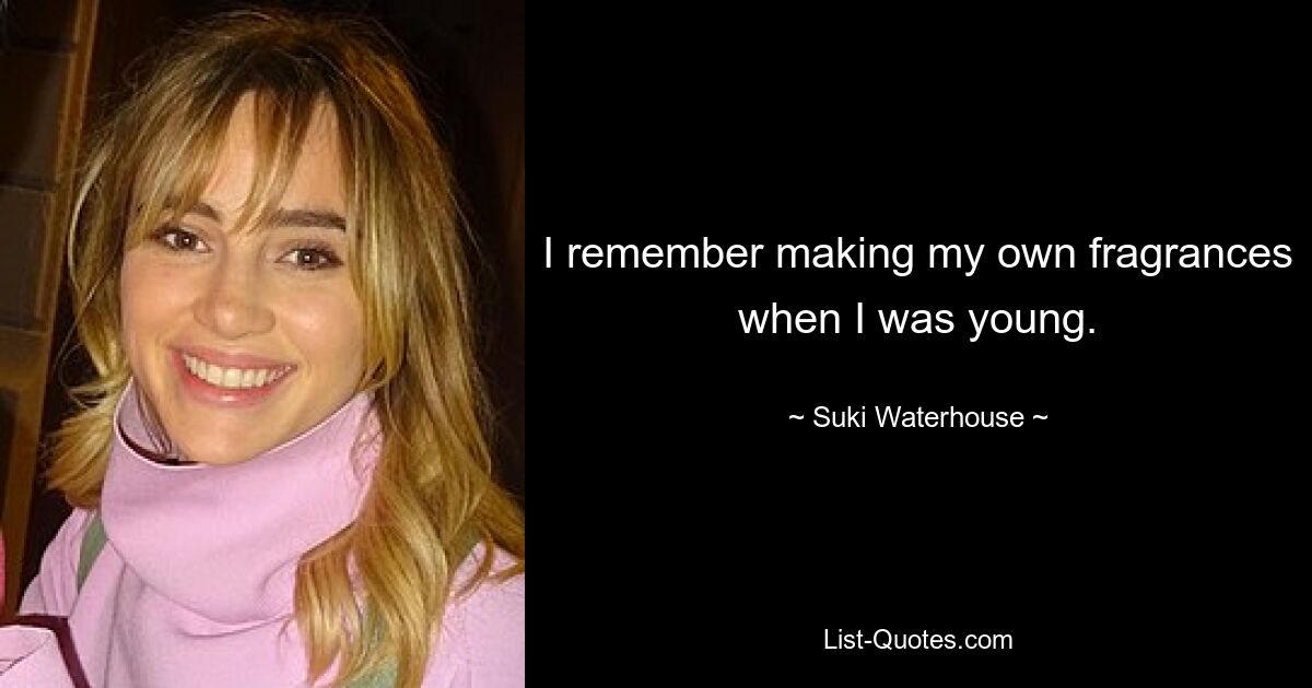 I remember making my own fragrances when I was young. — © Suki Waterhouse