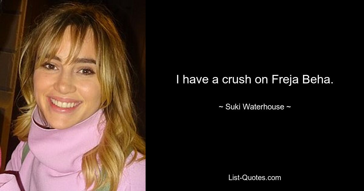 I have a crush on Freja Beha. — © Suki Waterhouse