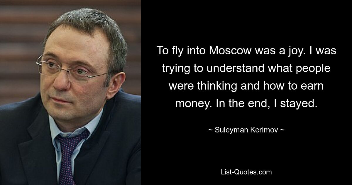 To fly into Moscow was a joy. I was trying to understand what people were thinking and how to earn money. In the end, I stayed. — © Suleyman Kerimov