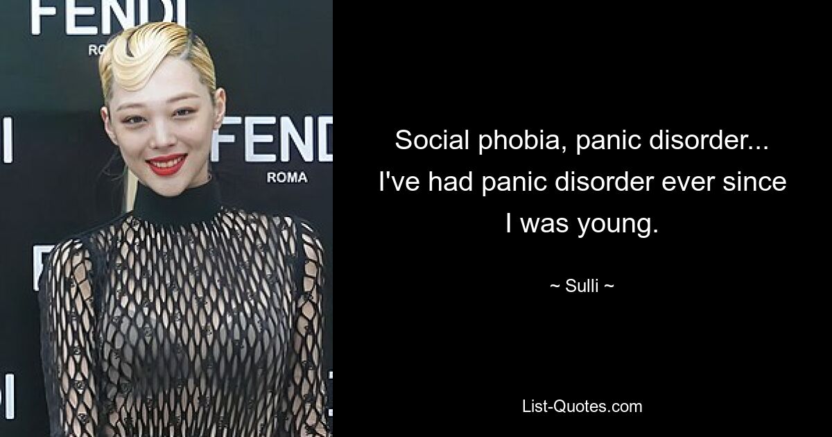 Social phobia, panic disorder... I've had panic disorder ever since I was young. — © Sulli