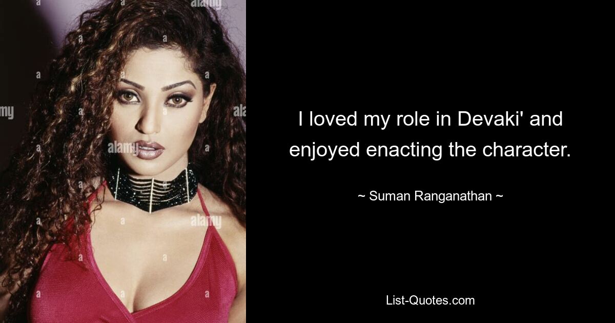 I loved my role in Devaki' and enjoyed enacting the character. — © Suman Ranganathan