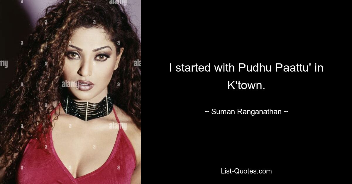 I started with Pudhu Paattu' in K'town. — © Suman Ranganathan