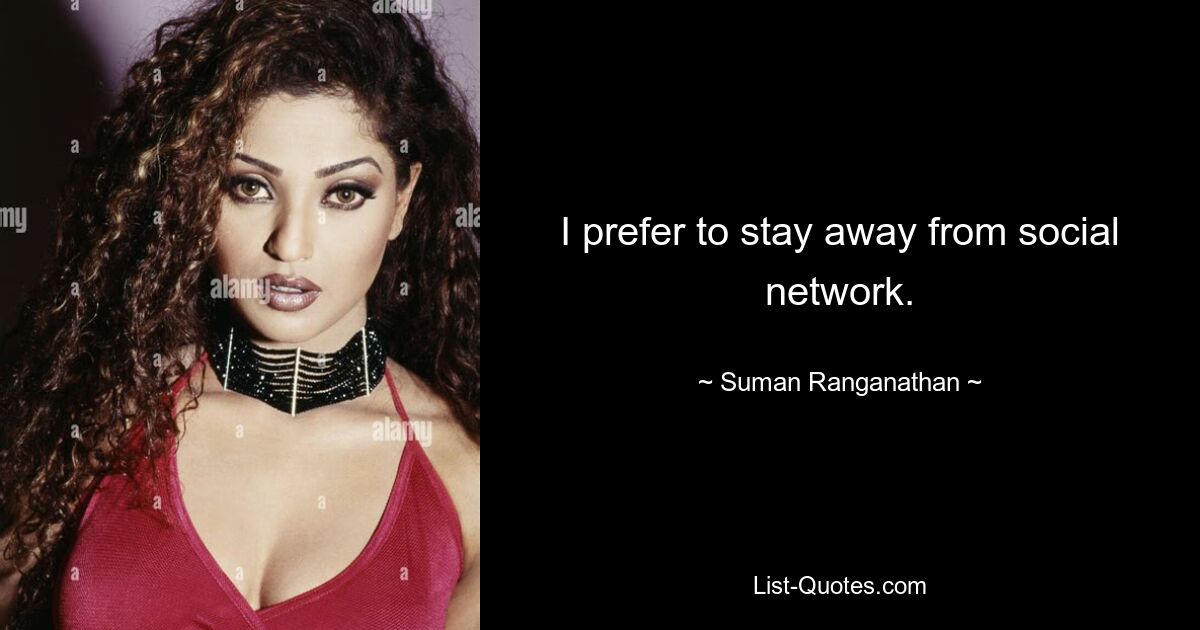 I prefer to stay away from social network. — © Suman Ranganathan