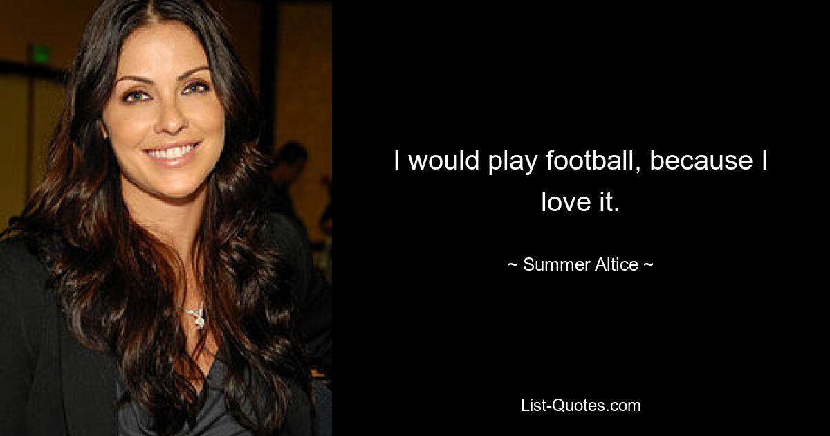 I would play football, because I love it. — © Summer Altice