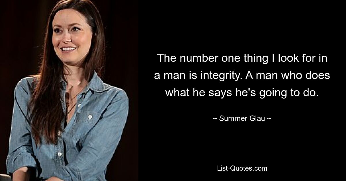 The number one thing I look for in a man is integrity. A man who does what he says he's going to do. — © Summer Glau