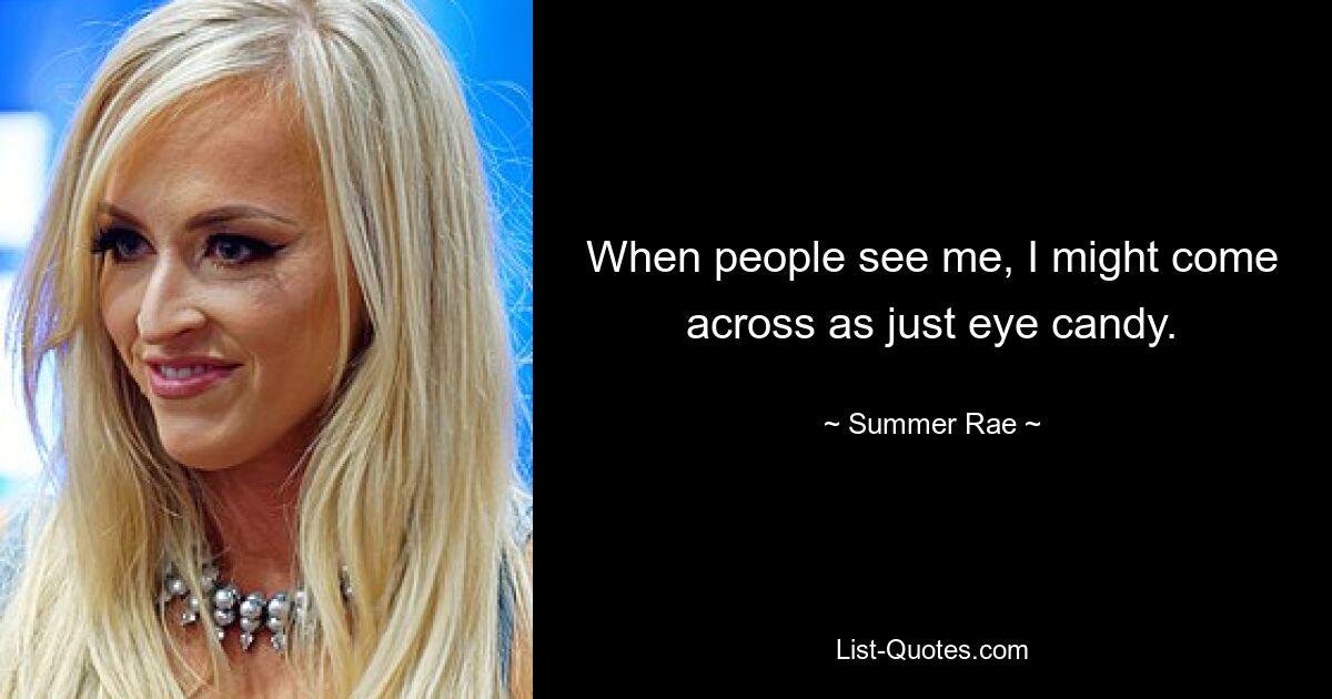 When people see me, I might come across as just eye candy. — © Summer Rae