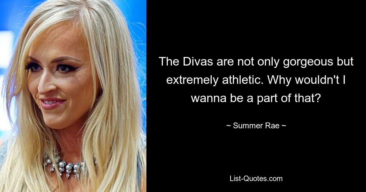 The Divas are not only gorgeous but extremely athletic. Why wouldn't I wanna be a part of that? — © Summer Rae