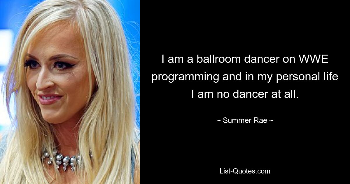 I am a ballroom dancer on WWE programming and in my personal life I am no dancer at all. — © Summer Rae