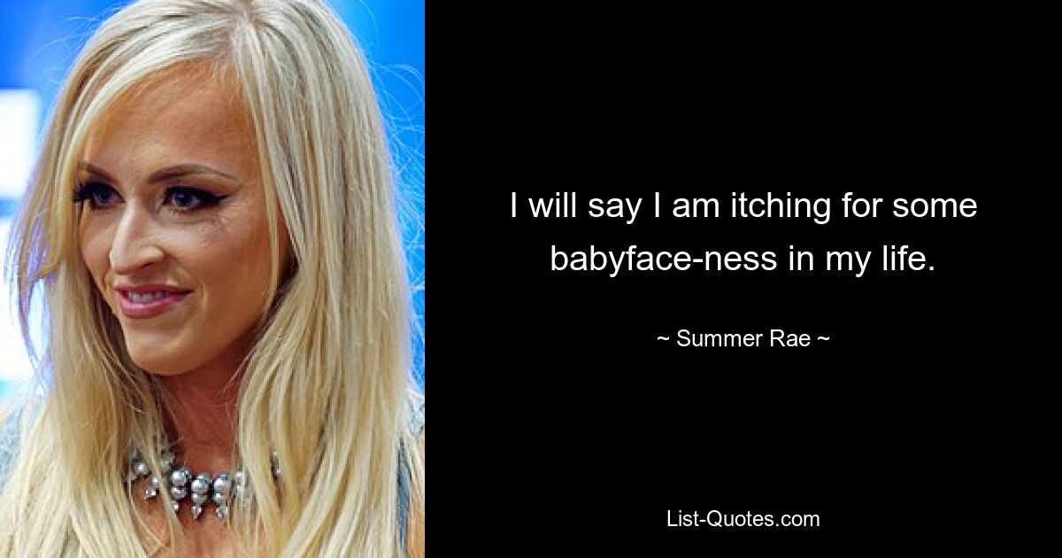 I will say I am itching for some babyface-ness in my life. — © Summer Rae