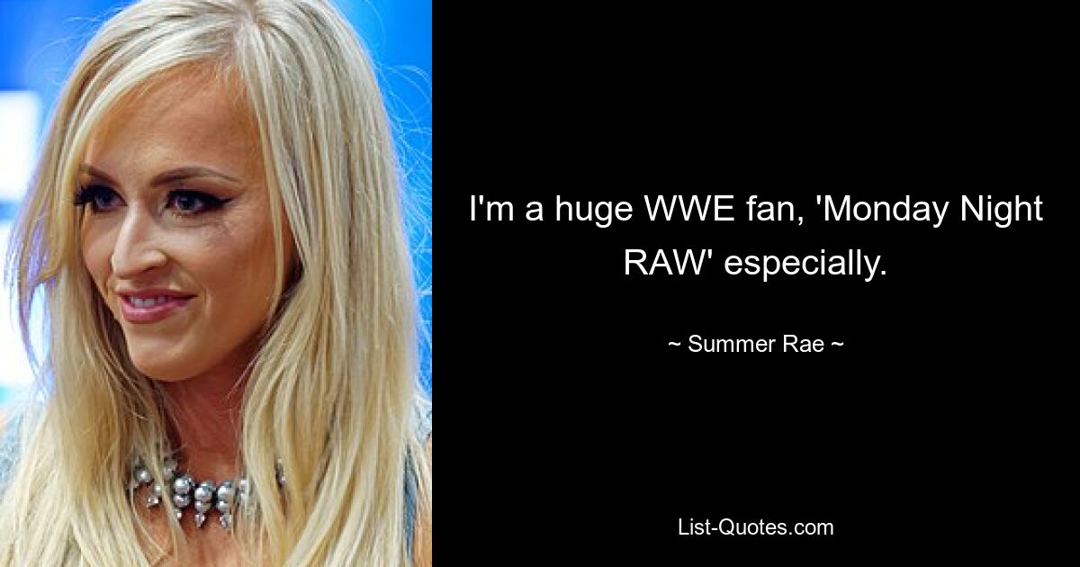 I'm a huge WWE fan, 'Monday Night RAW' especially. — © Summer Rae