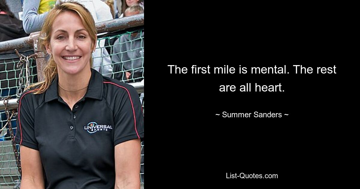 The first mile is mental. The rest are all heart. — © Summer Sanders