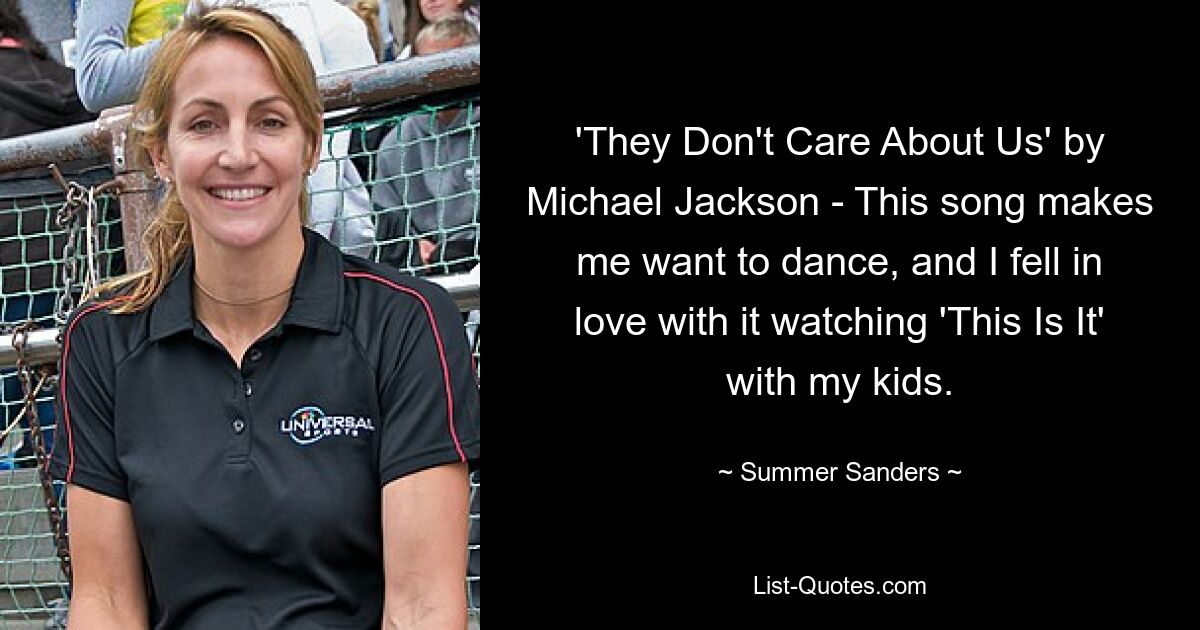 'They Don't Care About Us' by Michael Jackson - This song makes me want to dance, and I fell in love with it watching 'This Is It' with my kids. — © Summer Sanders