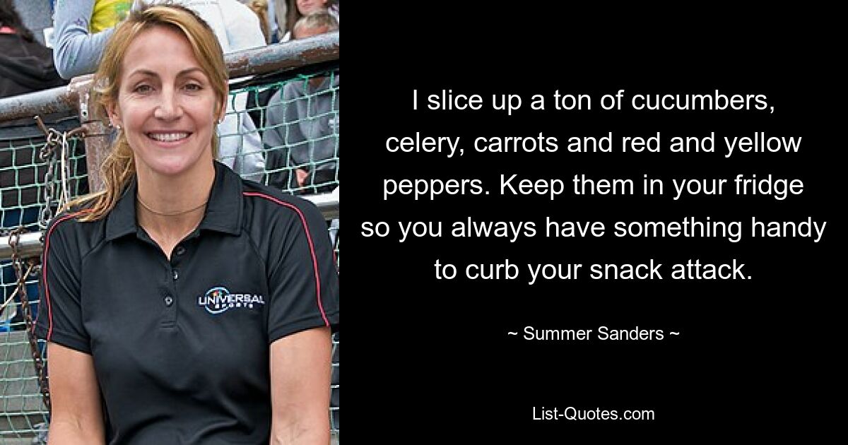 I slice up a ton of cucumbers, celery, carrots and red and yellow peppers. Keep them in your fridge so you always have something handy to curb your snack attack. — © Summer Sanders