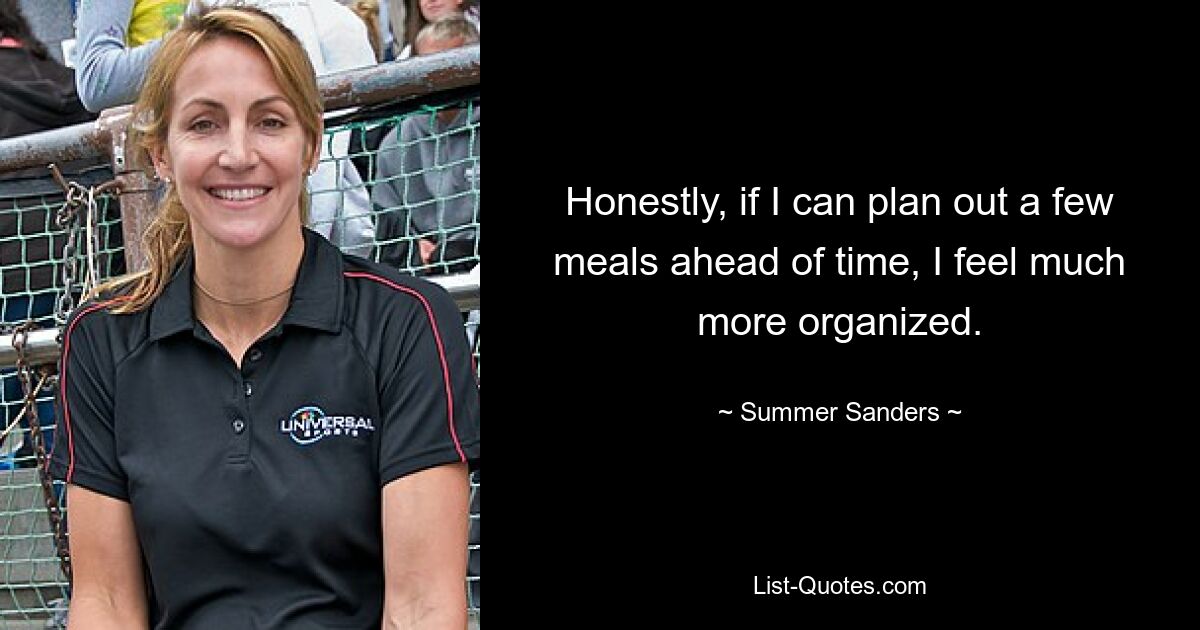 Honestly, if I can plan out a few meals ahead of time, I feel much more organized. — © Summer Sanders