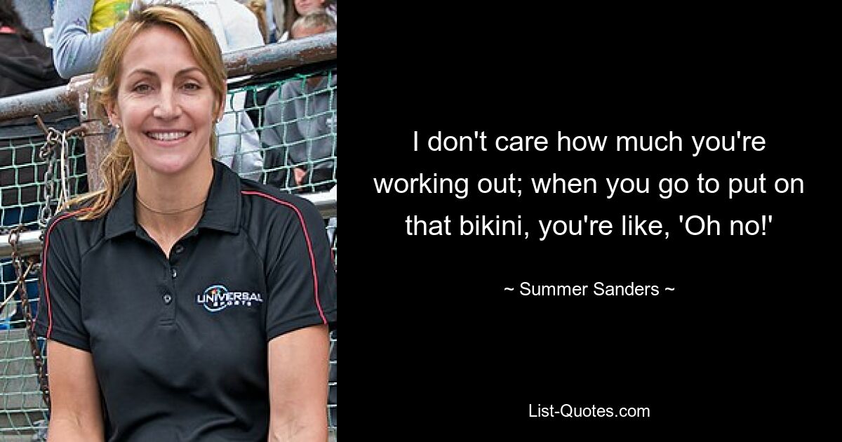 I don't care how much you're working out; when you go to put on that bikini, you're like, 'Oh no!' — © Summer Sanders