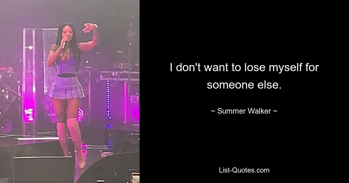 I don't want to lose myself for someone else. — © Summer Walker