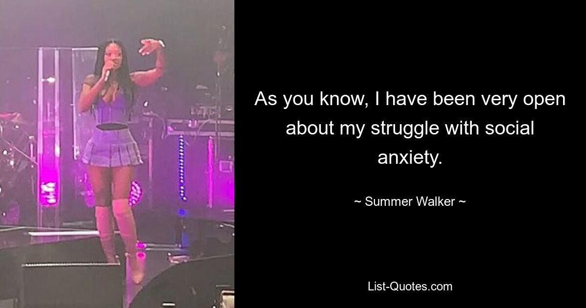 As you know, I have been very open about my struggle with social anxiety. — © Summer Walker